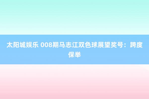 太阳城娱乐 008期马志江双色球展望奖号：跨度保举