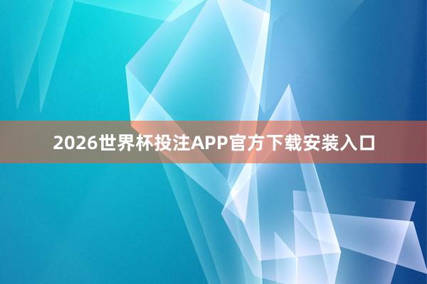2026世界杯投注APP官方下载安装入口