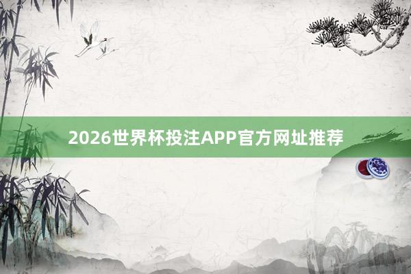 2026世界杯投注APP官方网址推荐
