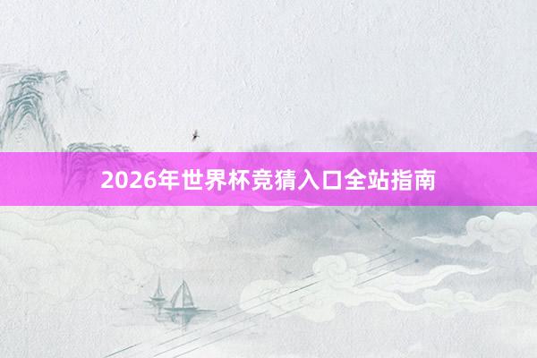 2026年世界杯竞猜入口全站指南