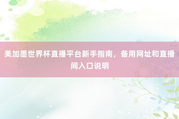 美加墨世界杯直播平台新手指南，备用网址和直播间入口说明