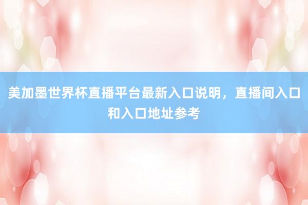 美加墨世界杯直播平台最新入口说明，直播间入口和入口地址参考