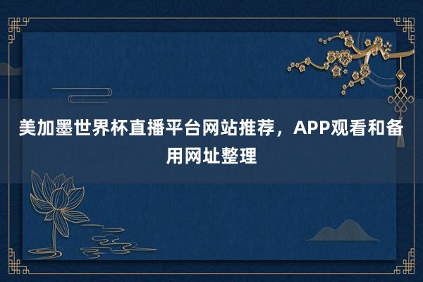 美加墨世界杯直播平台网站推荐，APP观看和备用网址整理