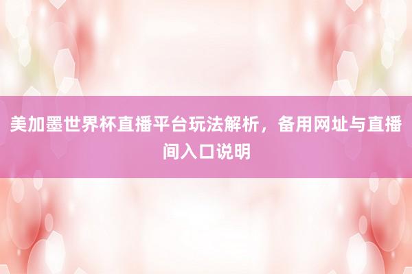 美加墨世界杯直播平台玩法解析，备用网址与直播间入口说明
