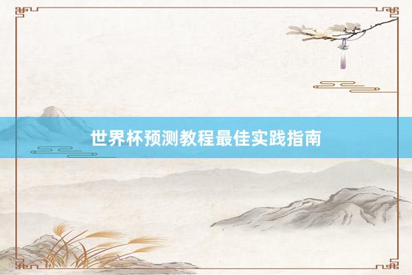 世界杯预测教程最佳实践指南