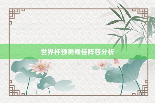 世界杯预测最佳阵容分析