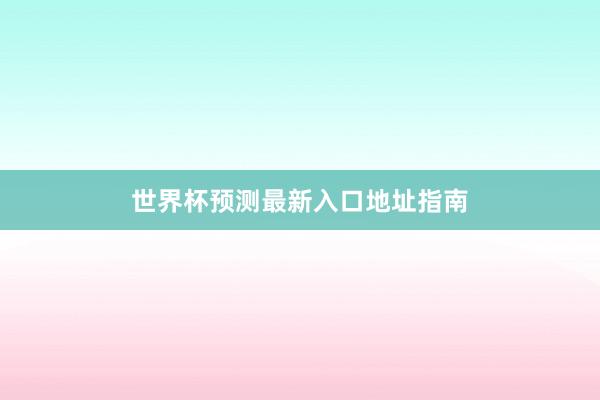 世界杯预测最新入口地址指南